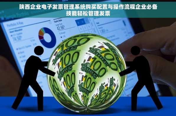 陕西企业电子发票管理系统购买配置与操作流程企业必备技能轻松管理发票