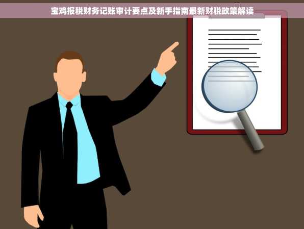 宝鸡报税财务记账审计要点及新手指南最新财税政策解读