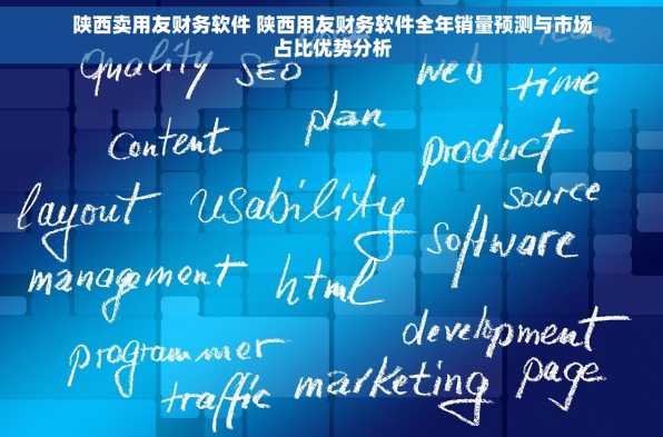 陕西卖用友财务软件 陕西用友财务软件全年销量预测与市场占比优势分析