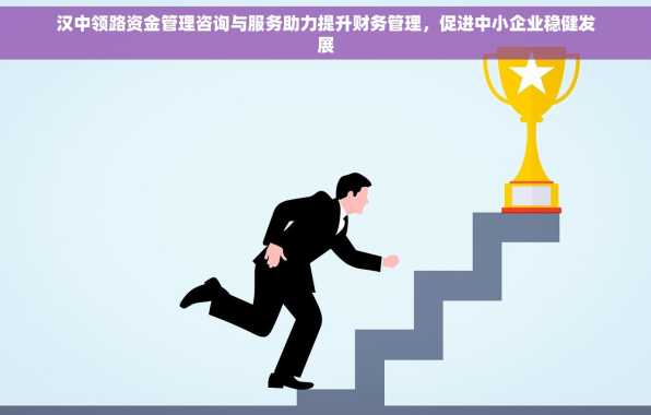 汉中领路资金管理咨询与服务助力提升财务管理，促进中小企业稳健发展