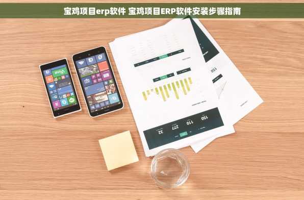 宝鸡项目erp软件 宝鸡项目ERP软件安装步骤指南