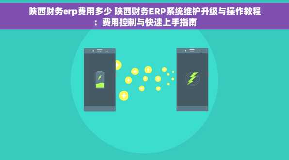 陕西财务erp费用多少 陕西财务ERP系统维护升级与操作教程：费用控制与快速上手指南