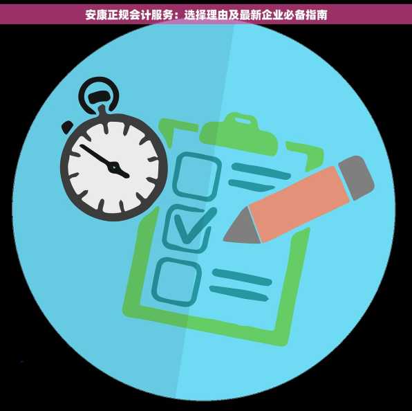 安康正规会计服务：选择理由及最新企业必备指南