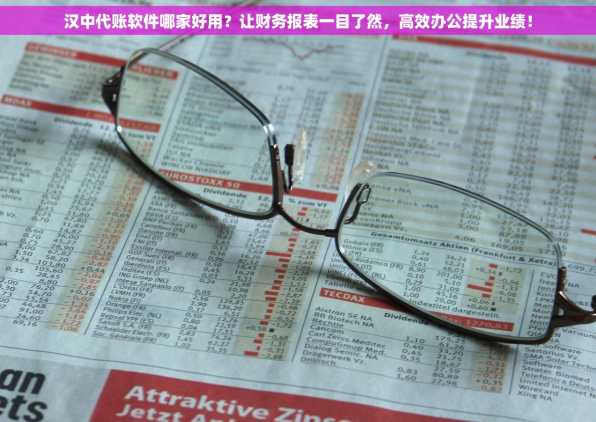 汉中代账软件哪家好用？让财务报表一目了然，高效办公提升业绩！
