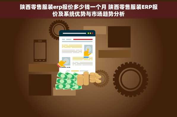 陕西零售服装erp报价多少钱一个月 陕西零售服装ERP报价及系统优势与市场趋势分析