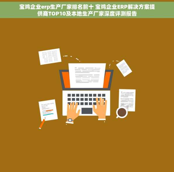 宝鸡企业erp生产厂家排名前十 宝鸡企业ERP解决方案提供商TOP10及本地生产厂家深度评测报告