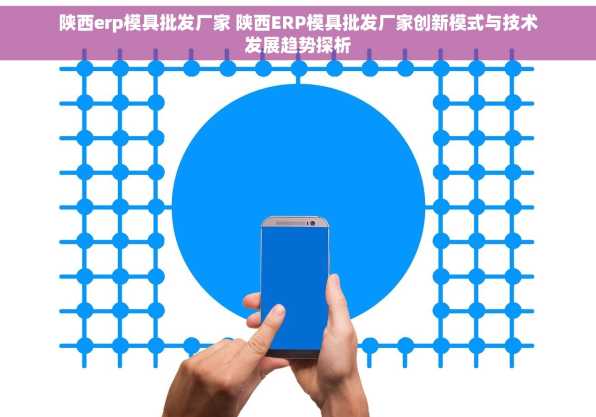 陕西erp模具批发厂家 陕西ERP模具批发厂家创新模式与技术发展趋势探析