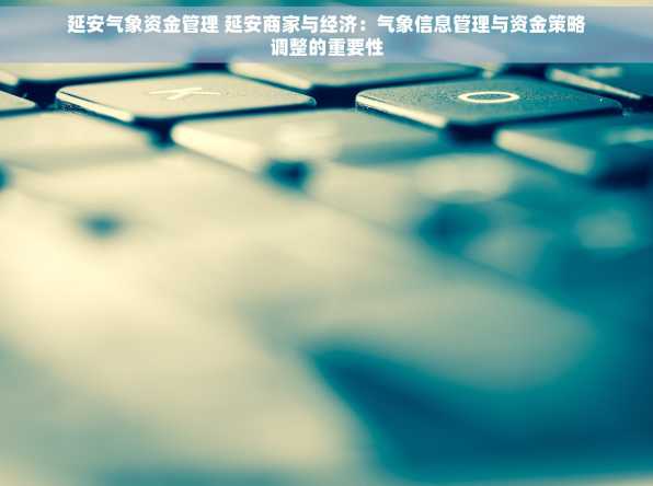延安气象资金管理 延安商家与经济：气象信息管理与资金策略调整的重要性