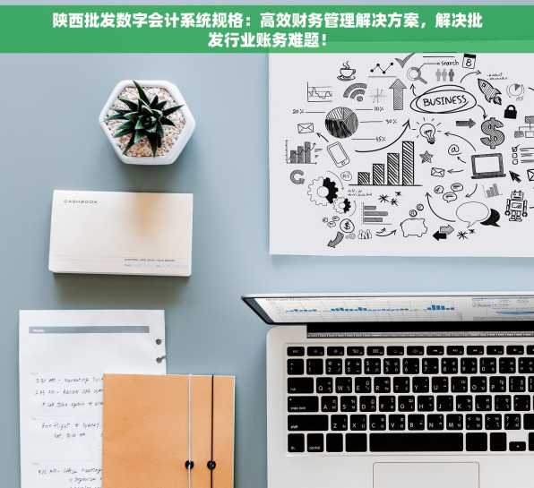 陕西批发数字会计系统规格：高效财务管理解决方案，解决批发行业账务难题！