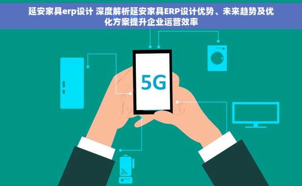 延安家具erp设计 深度解析延安家具ERP设计优势、未来趋势及优化方案提升企业运营效率