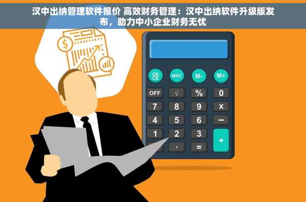 汉中出纳管理软件报价 高效财务管理：汉中出纳软件升级版发布，助力中小企业财务无忧