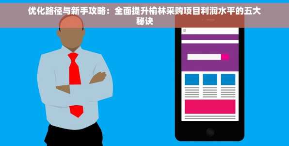 优化路径与新手攻略：全面提升榆林采购项目利润水平的五大秘诀