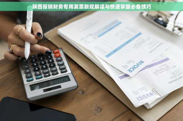 陕西报销财务专用发票新规解读与快速掌握必备技巧