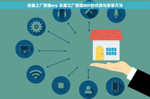 安康工厂管理erp 安康工厂管理ERP的优势与安装方法