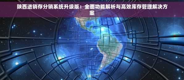 陕西进销存分销系统升级版：全面功能解析与高效库存管理解决方案