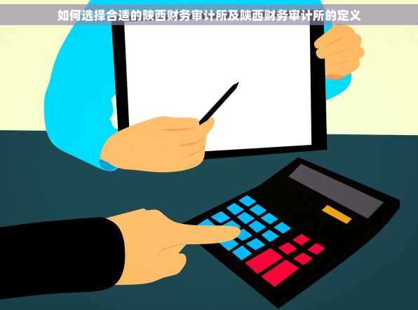 如何选择合适的陕西财务审计所及陕西财务审计所的定义