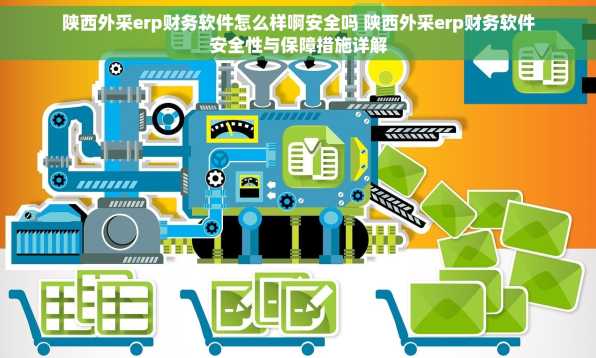 陕西外采erp财务软件怎么样啊安全吗 陕西外采erp财务软件安全性与保障措施详解