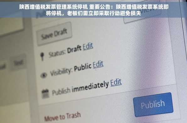 陕西增值税发票管理系统停机 重要公告：陕西增值税发票系统即将停机，老板们需立即采取行动避免损失