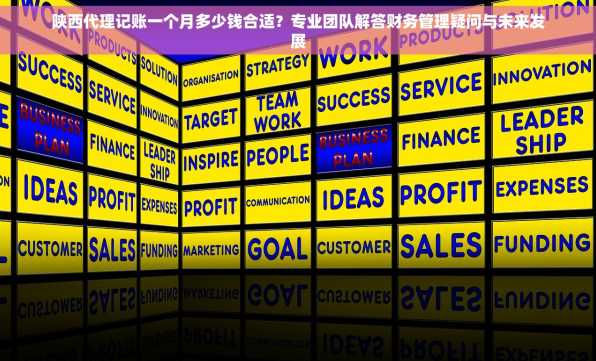 陕西代理记账一个月多少钱合适？专业团队解答财务管理疑问与未来发展