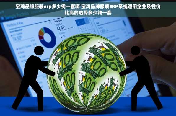 宝鸡品牌服装erp多少钱一套啊 宝鸡品牌服装ERP系统适用企业及性价比高的选择多少钱一套