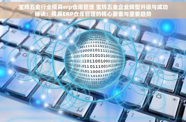 宝鸡五金行业模具erp仓库管理 宝鸡五金企业转型升级与成功秘诀：模具ERP仓库管理的核心要素与重要趋势