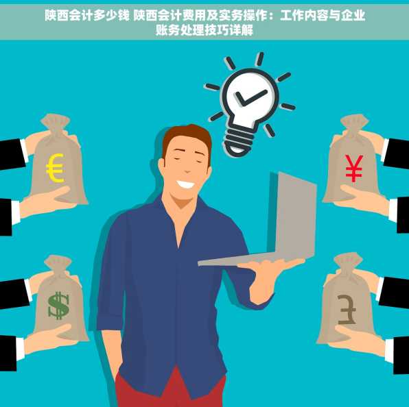 陕西会计多少钱 陕西会计费用及实务操作：工作内容与企业账务处理技巧详解
