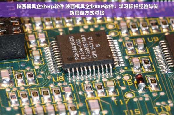 陕西模具企业erp软件 陕西模具企业ERP软件：学习标杆经验与传统管理方式对比