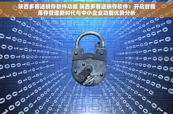 陕西多客进销存软件功能 陕西多客进销存软件：开启智能库存管理新时代与中小企业功能优势分析
