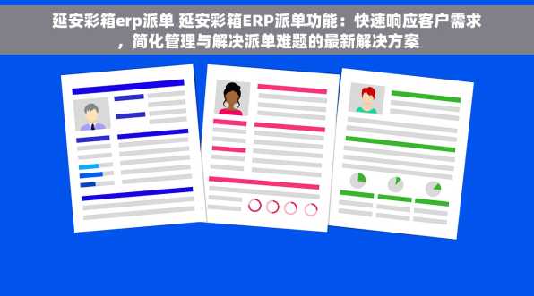 延安彩箱erp派单 延安彩箱ERP派单功能：快速响应客户需求，简化管理与解决派单难题的最新解决方案