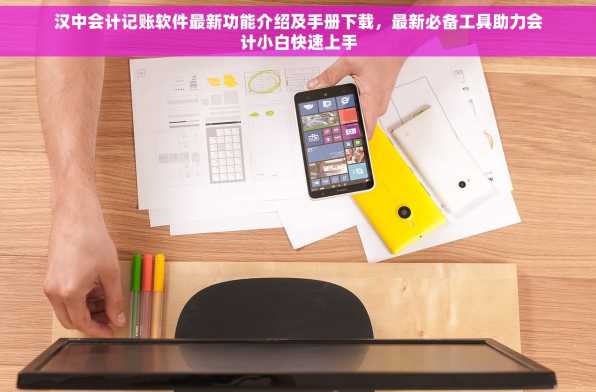汉中会计记账软件最新功能介绍及手册下载，最新必备工具助力会计小白快速上手