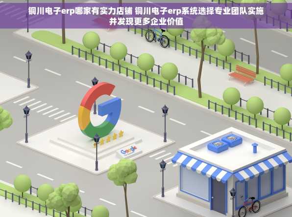 铜川电子erp哪家有实力店铺 铜川电子erp系统选择专业团队实施并发现更多企业价值