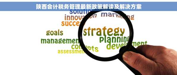 陕西会计税务管理最新政策解读及解决方案