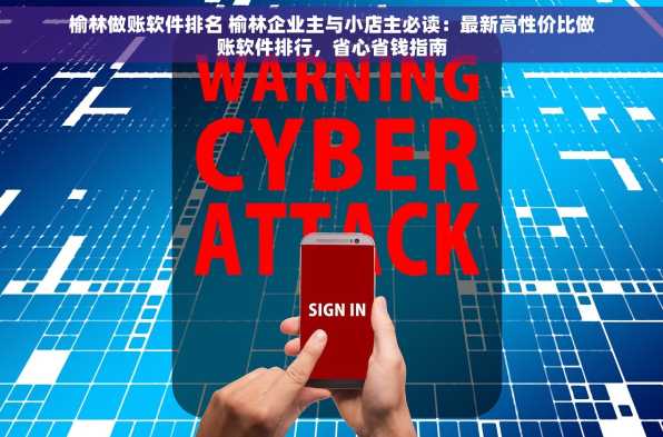 榆林做账软件排名 榆林企业主与小店主必读：最新高性价比做账软件排行，省心省钱指南