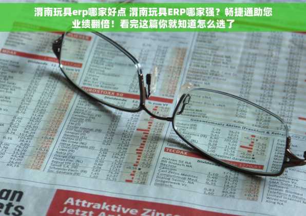 渭南玩具erp哪家好点 渭南玩具ERP哪家强？畅捷通助您业绩翻倍！看完这篇你就知道怎么选了