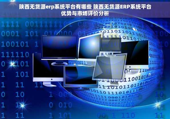 陕西无货源erp系统平台有哪些 陕西无货源ERP系统平台优势与市场评价分析