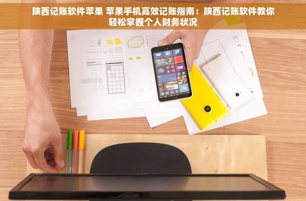 陕西记账软件苹果 苹果手机高效记账指南：陕西记账软件教你轻松掌握个人财务状况
