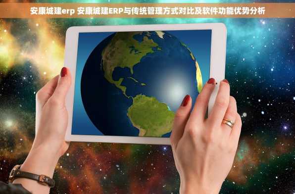 安康城建erp 安康城建ERP与传统管理方式对比及软件功能优势分析