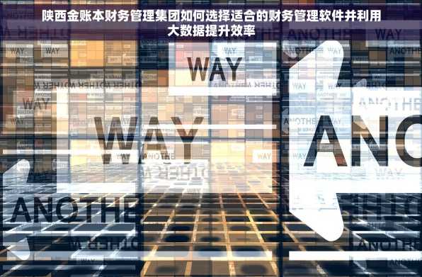 陕西金账本财务管理集团如何选择适合的财务管理软件并利用大数据提升效率