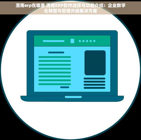 渭南erp在哪里 渭南ERP软件选择与功能介绍：企业数字化转型与管理升级解决方案