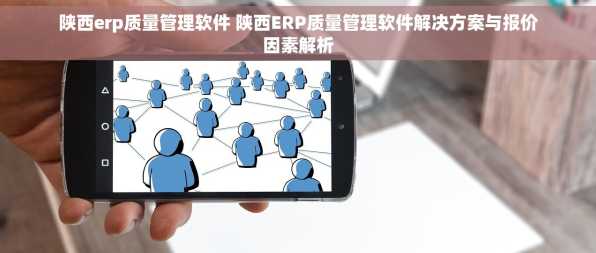 陕西erp质量管理软件 陕西ERP质量管理软件解决方案与报价因素解析