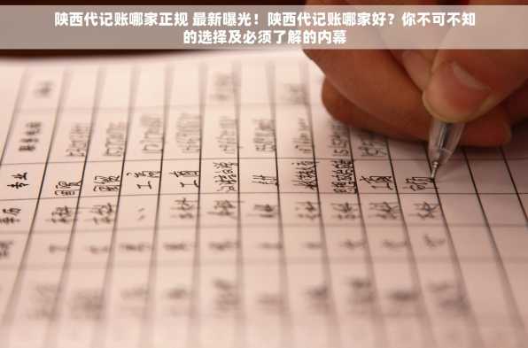 陕西代记账哪家正规 最新曝光！陕西代记账哪家好？你不可不知的选择及必须了解的内幕