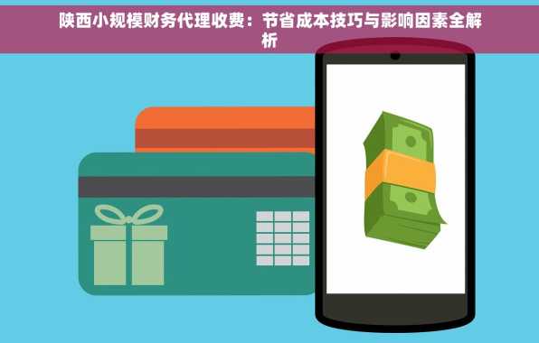 陕西小规模财务代理收费：节省成本技巧与影响因素全解析