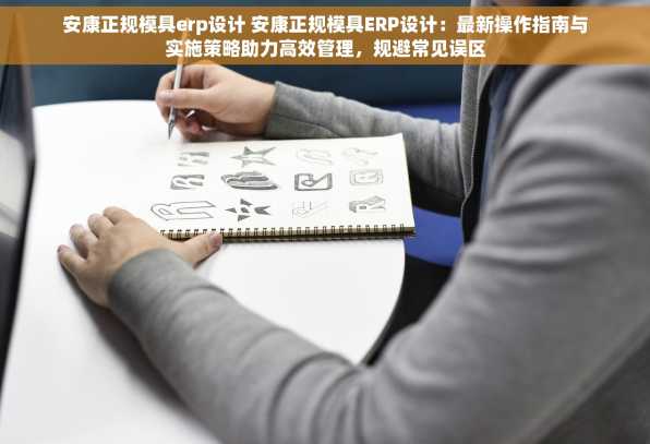 安康正规模具erp设计 安康正规模具ERP设计：最新操作指南与实施策略助力高效管理，规避常见误区