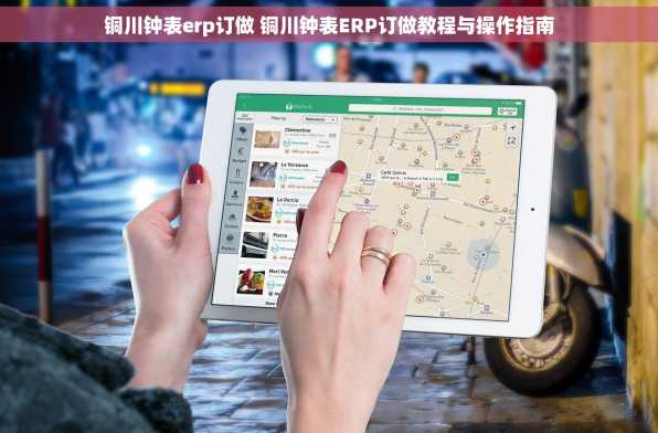 铜川钟表erp订做 铜川钟表ERP订做教程与操作指南