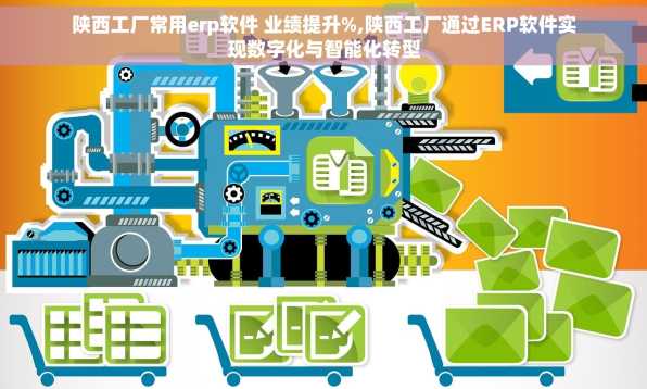 陕西工厂常用erp软件 业绩提升%,陕西工厂通过ERP软件实现数字化与智能化转型