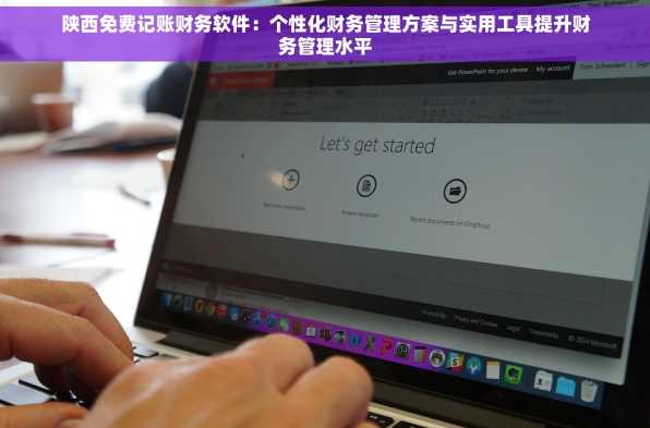 陕西免费记账财务软件：个性化财务管理方案与实用工具提升财务管理水平