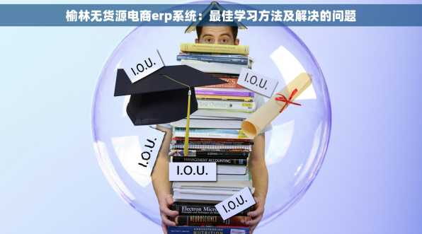 榆林无货源电商erp系统：最佳学习方法及解决的问题