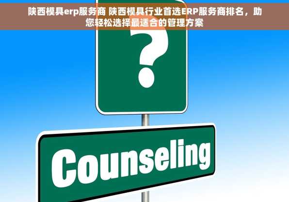 陕西模具erp服务商 陕西模具行业首选ERP服务商排名，助您轻松选择最适合的管理方案