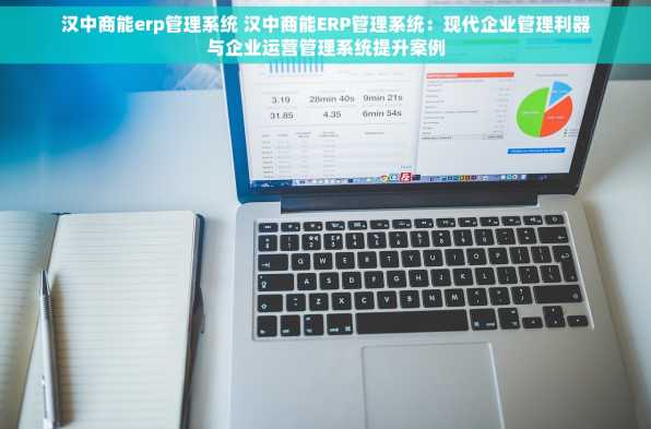 汉中商能erp管理系统 汉中商能ERP管理系统：现代企业管理利器与企业运营管理系统提升案例