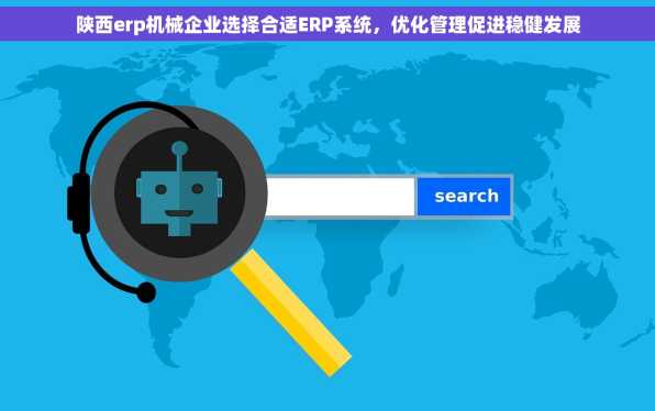陕西erp机械企业选择合适ERP系统，优化管理促进稳健发展